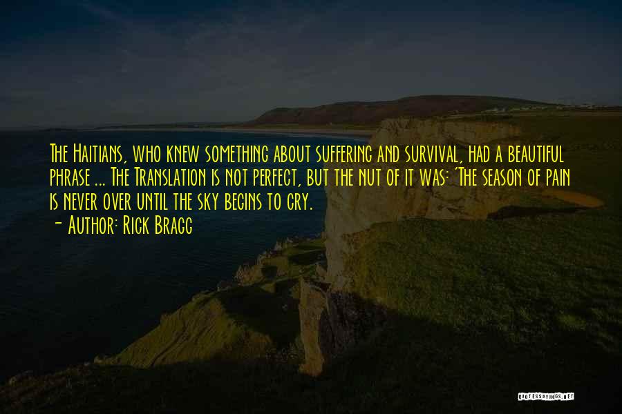 Rick Bragg Quotes: The Haitians, Who Knew Something About Suffering And Survival, Had A Beautiful Phrase ... The Translation Is Not Perfect, But
