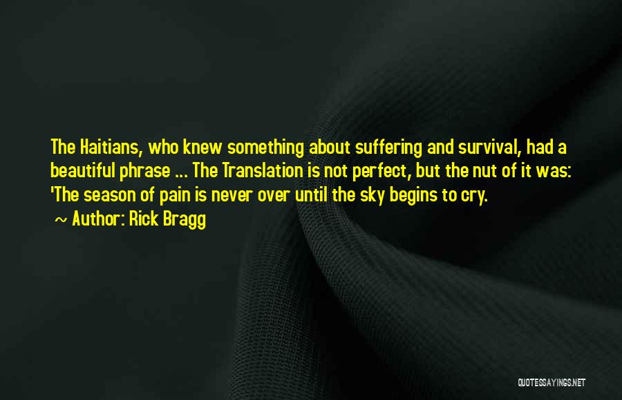 Rick Bragg Quotes: The Haitians, Who Knew Something About Suffering And Survival, Had A Beautiful Phrase ... The Translation Is Not Perfect, But