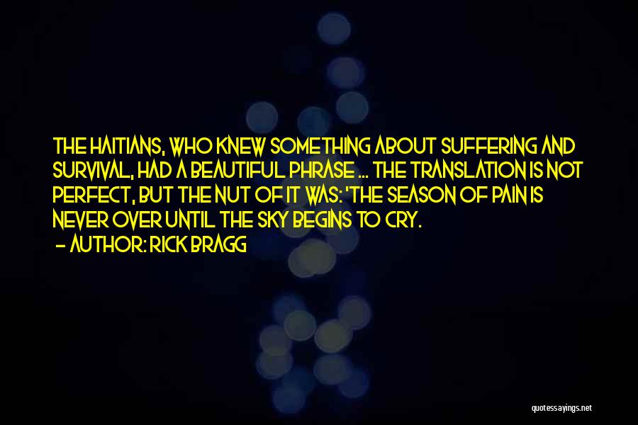 Rick Bragg Quotes: The Haitians, Who Knew Something About Suffering And Survival, Had A Beautiful Phrase ... The Translation Is Not Perfect, But