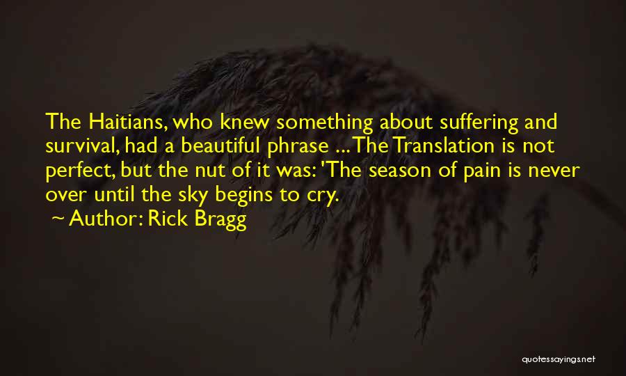 Rick Bragg Quotes: The Haitians, Who Knew Something About Suffering And Survival, Had A Beautiful Phrase ... The Translation Is Not Perfect, But