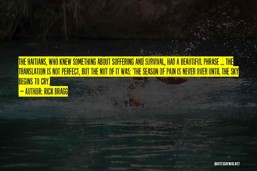 Rick Bragg Quotes: The Haitians, Who Knew Something About Suffering And Survival, Had A Beautiful Phrase ... The Translation Is Not Perfect, But