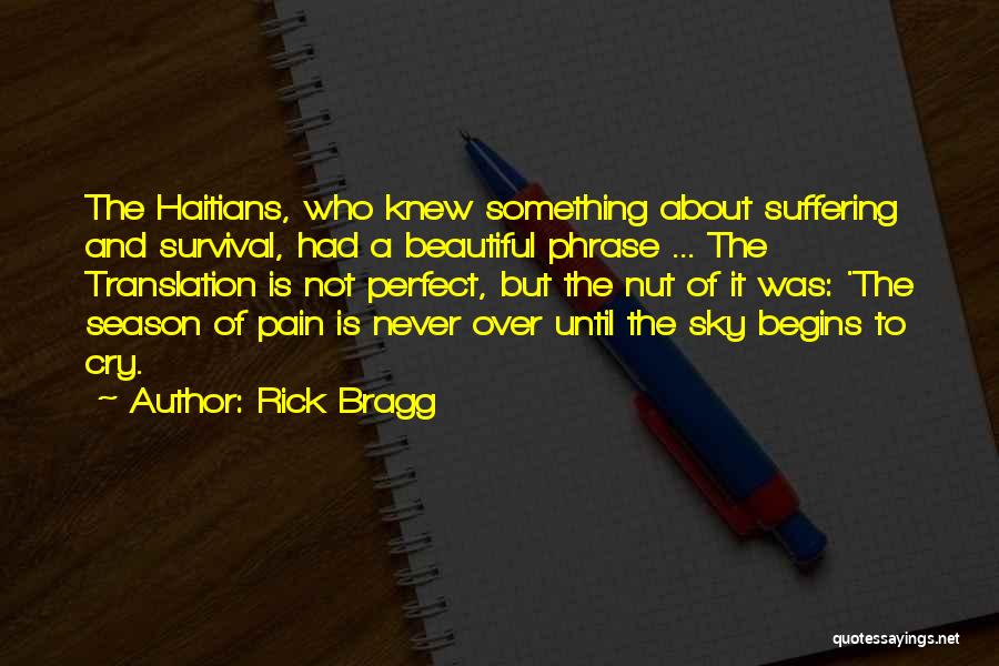 Rick Bragg Quotes: The Haitians, Who Knew Something About Suffering And Survival, Had A Beautiful Phrase ... The Translation Is Not Perfect, But
