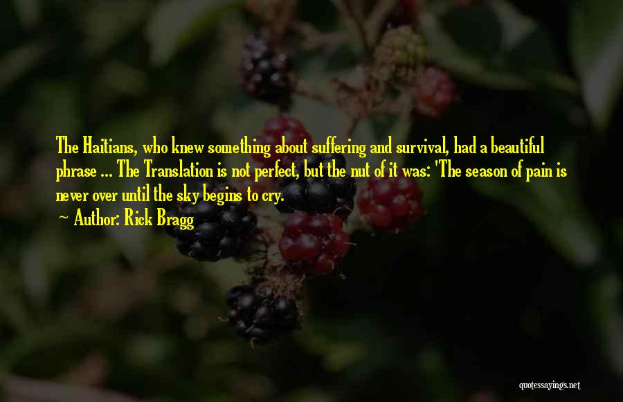 Rick Bragg Quotes: The Haitians, Who Knew Something About Suffering And Survival, Had A Beautiful Phrase ... The Translation Is Not Perfect, But