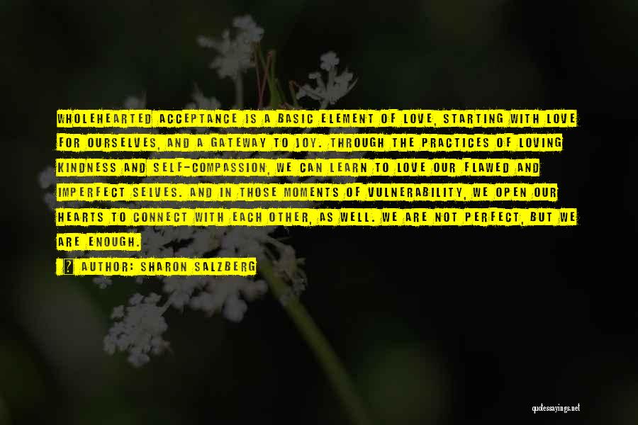 Sharon Salzberg Quotes: Wholehearted Acceptance Is A Basic Element Of Love, Starting With Love For Ourselves, And A Gateway To Joy. Through The