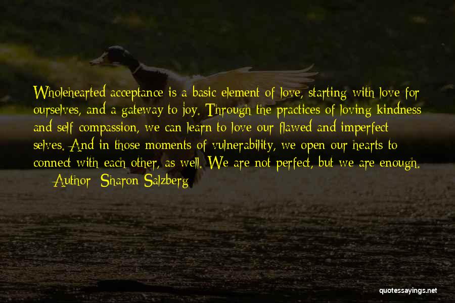 Sharon Salzberg Quotes: Wholehearted Acceptance Is A Basic Element Of Love, Starting With Love For Ourselves, And A Gateway To Joy. Through The