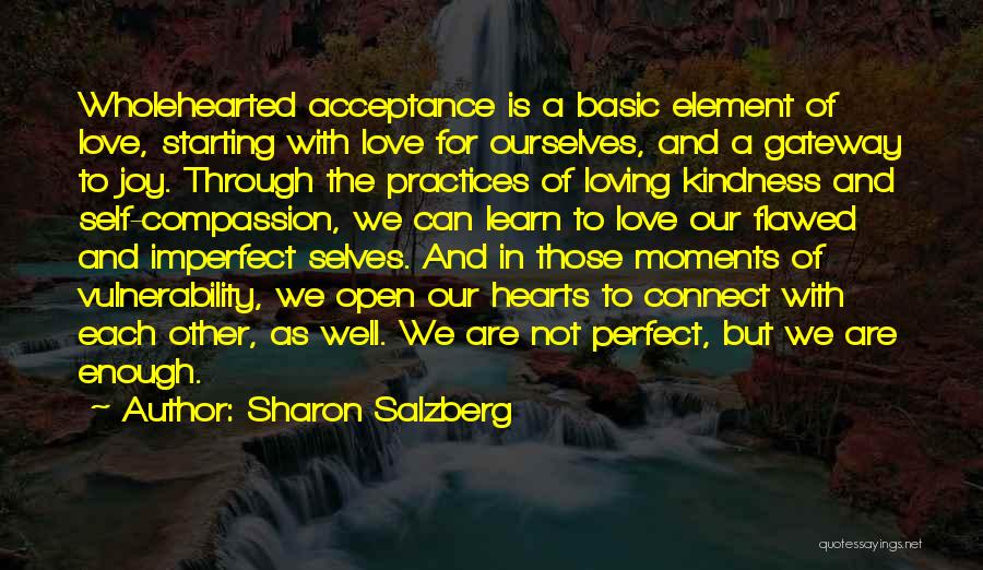 Sharon Salzberg Quotes: Wholehearted Acceptance Is A Basic Element Of Love, Starting With Love For Ourselves, And A Gateway To Joy. Through The