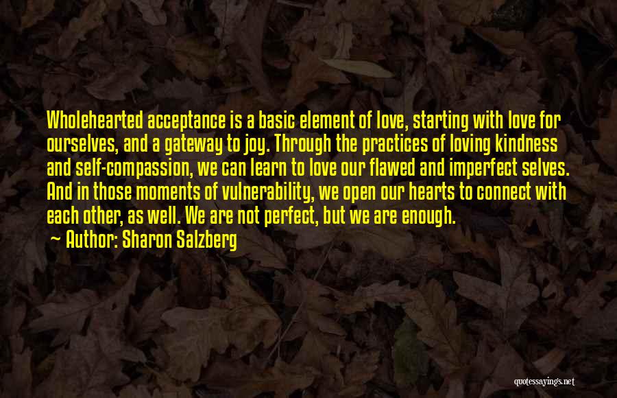 Sharon Salzberg Quotes: Wholehearted Acceptance Is A Basic Element Of Love, Starting With Love For Ourselves, And A Gateway To Joy. Through The