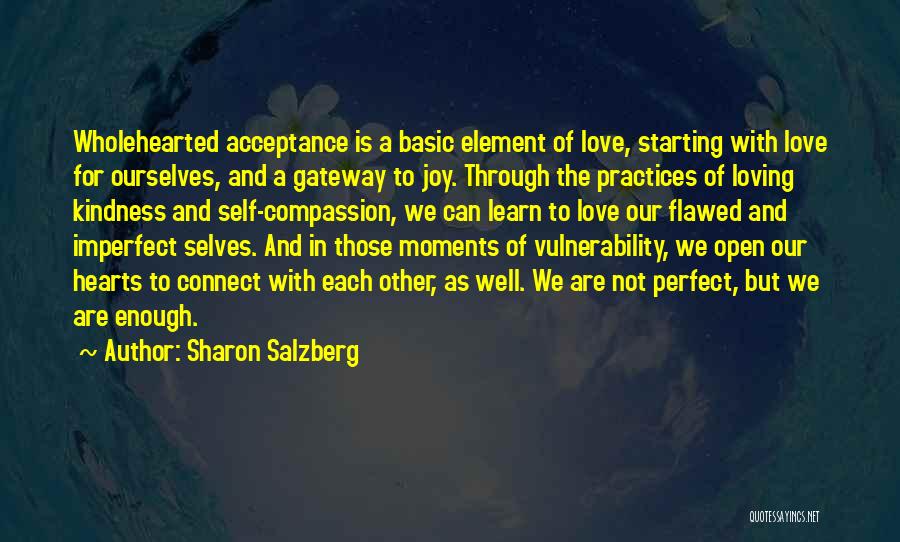 Sharon Salzberg Quotes: Wholehearted Acceptance Is A Basic Element Of Love, Starting With Love For Ourselves, And A Gateway To Joy. Through The