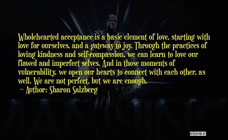 Sharon Salzberg Quotes: Wholehearted Acceptance Is A Basic Element Of Love, Starting With Love For Ourselves, And A Gateway To Joy. Through The