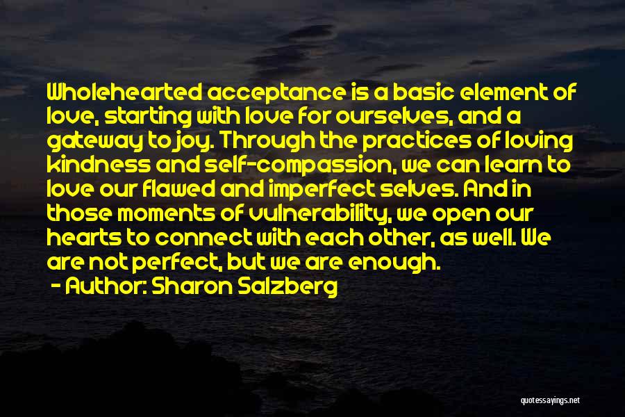 Sharon Salzberg Quotes: Wholehearted Acceptance Is A Basic Element Of Love, Starting With Love For Ourselves, And A Gateway To Joy. Through The