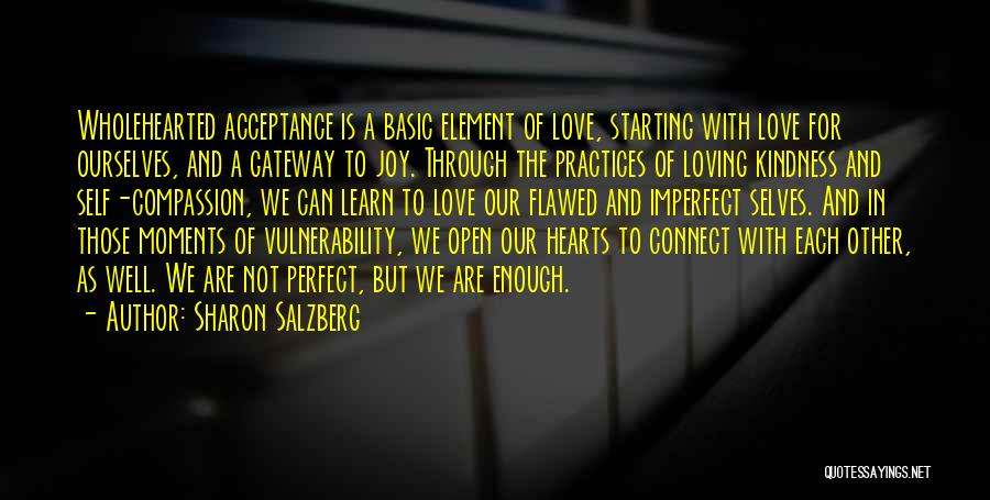 Sharon Salzberg Quotes: Wholehearted Acceptance Is A Basic Element Of Love, Starting With Love For Ourselves, And A Gateway To Joy. Through The