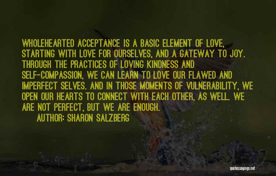 Sharon Salzberg Quotes: Wholehearted Acceptance Is A Basic Element Of Love, Starting With Love For Ourselves, And A Gateway To Joy. Through The