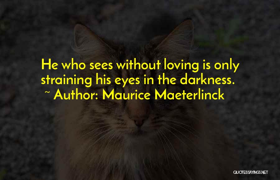 Maurice Maeterlinck Quotes: He Who Sees Without Loving Is Only Straining His Eyes In The Darkness.