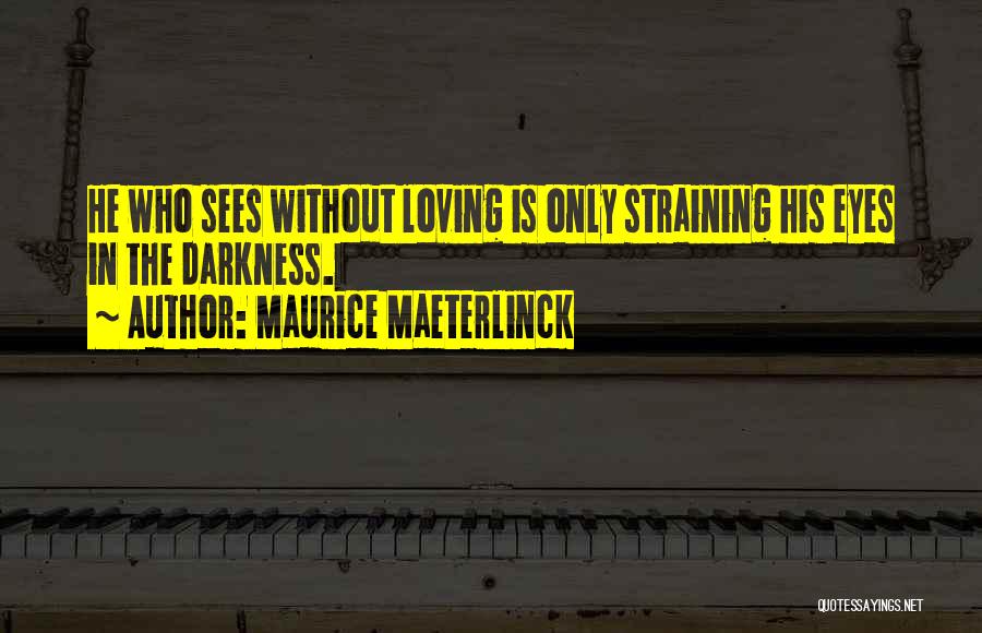 Maurice Maeterlinck Quotes: He Who Sees Without Loving Is Only Straining His Eyes In The Darkness.