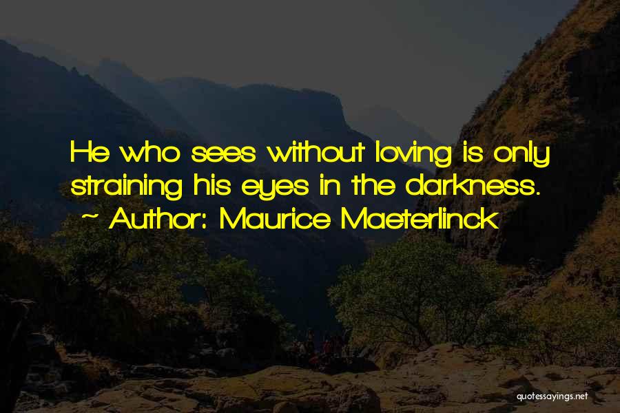 Maurice Maeterlinck Quotes: He Who Sees Without Loving Is Only Straining His Eyes In The Darkness.