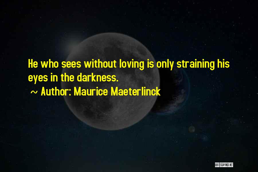 Maurice Maeterlinck Quotes: He Who Sees Without Loving Is Only Straining His Eyes In The Darkness.