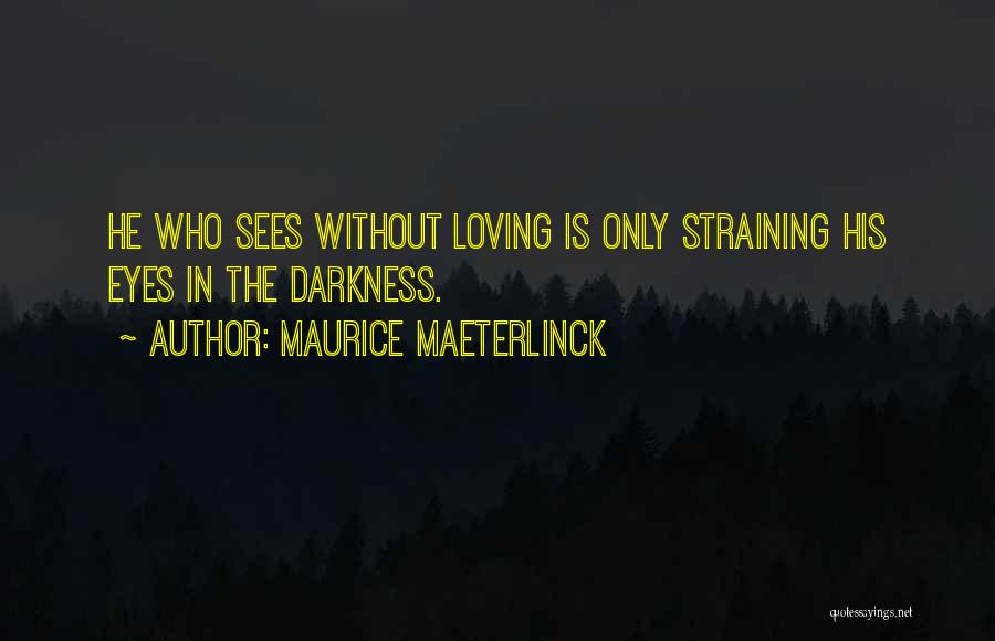 Maurice Maeterlinck Quotes: He Who Sees Without Loving Is Only Straining His Eyes In The Darkness.