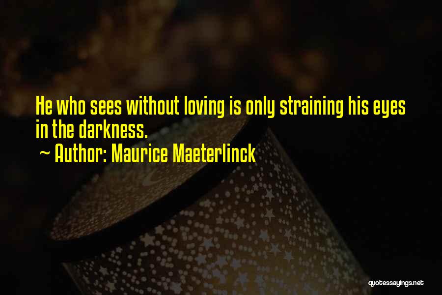 Maurice Maeterlinck Quotes: He Who Sees Without Loving Is Only Straining His Eyes In The Darkness.