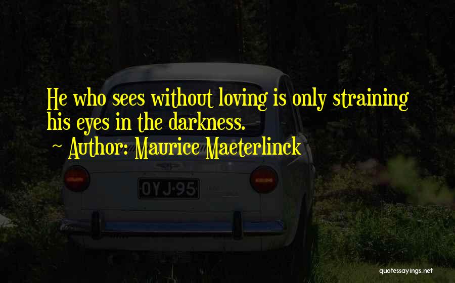 Maurice Maeterlinck Quotes: He Who Sees Without Loving Is Only Straining His Eyes In The Darkness.