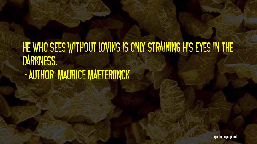 Maurice Maeterlinck Quotes: He Who Sees Without Loving Is Only Straining His Eyes In The Darkness.