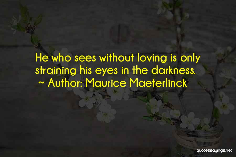 Maurice Maeterlinck Quotes: He Who Sees Without Loving Is Only Straining His Eyes In The Darkness.