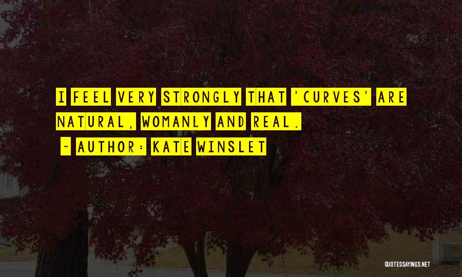 Kate Winslet Quotes: I Feel Very Strongly That 'curves' Are Natural, Womanly And Real.