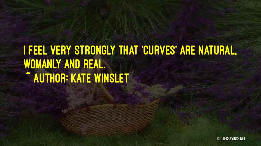 Kate Winslet Quotes: I Feel Very Strongly That 'curves' Are Natural, Womanly And Real.