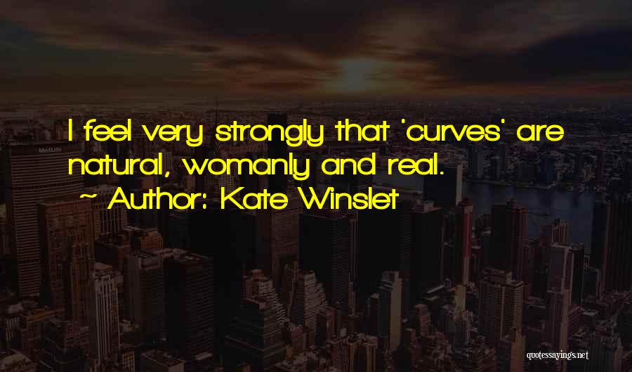Kate Winslet Quotes: I Feel Very Strongly That 'curves' Are Natural, Womanly And Real.