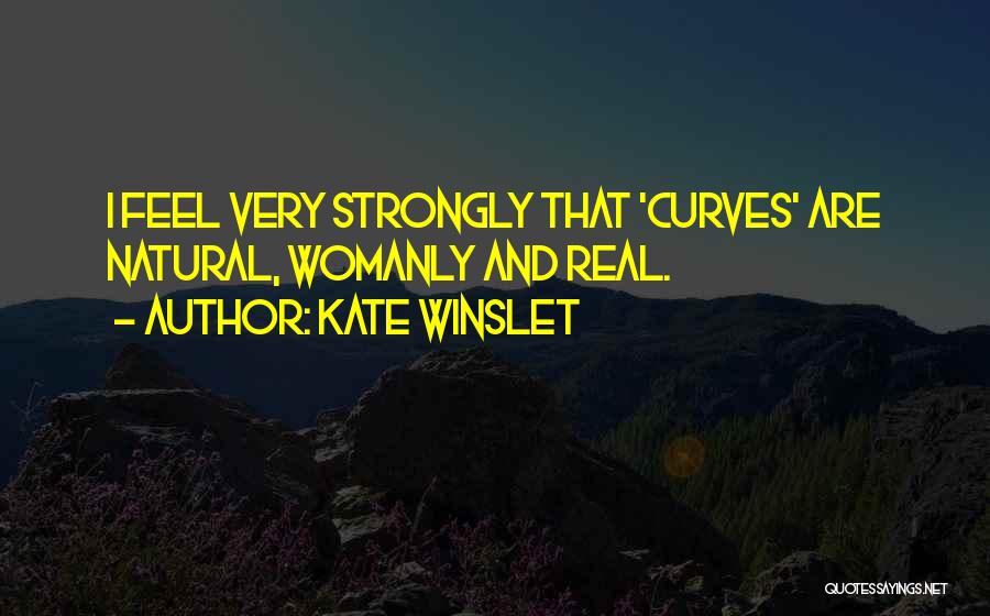 Kate Winslet Quotes: I Feel Very Strongly That 'curves' Are Natural, Womanly And Real.