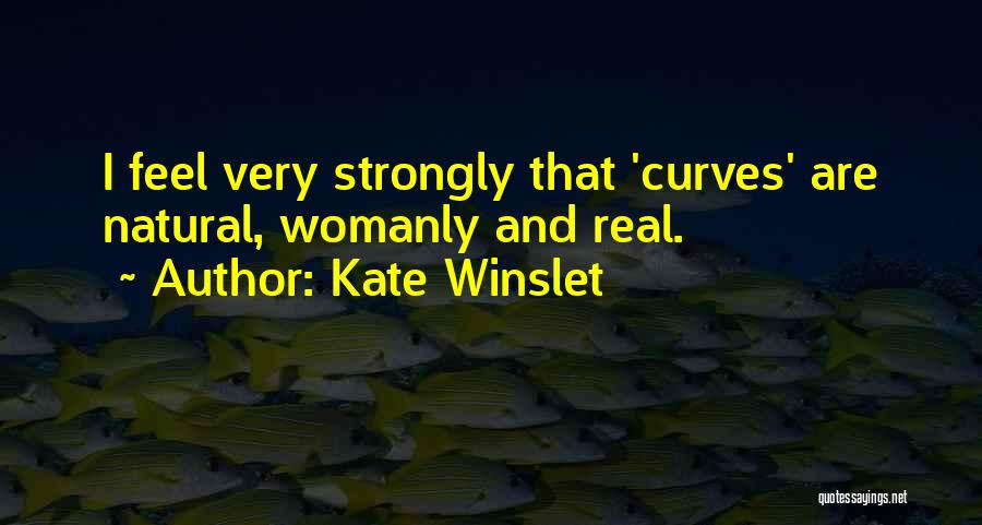 Kate Winslet Quotes: I Feel Very Strongly That 'curves' Are Natural, Womanly And Real.