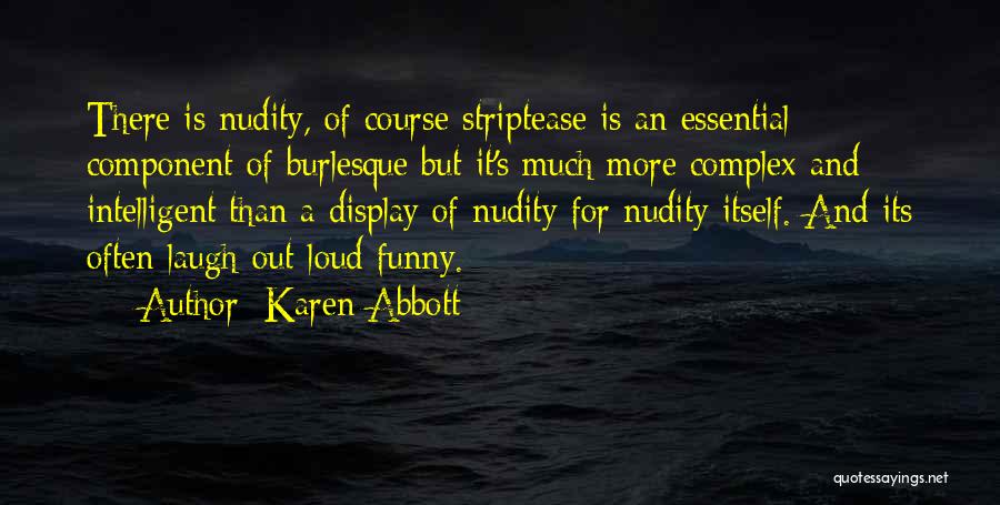 Karen Abbott Quotes: There Is Nudity, Of Course Striptease Is An Essential Component Of Burlesque But It's Much More Complex And Intelligent Than