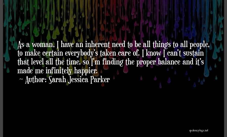 Sarah Jessica Parker Quotes: As A Woman, I Have An Inherent Need To Be All Things To All People, To Make Certain Everybody's Taken