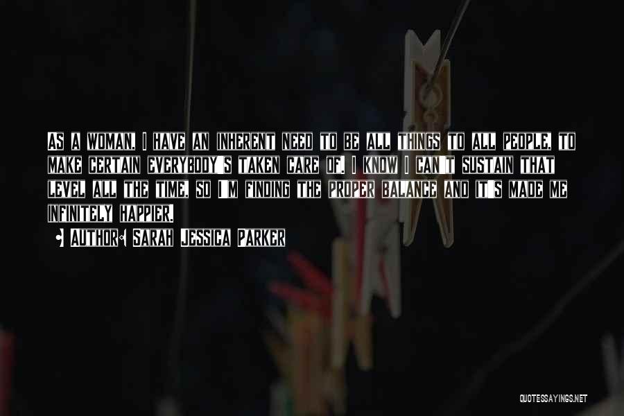 Sarah Jessica Parker Quotes: As A Woman, I Have An Inherent Need To Be All Things To All People, To Make Certain Everybody's Taken
