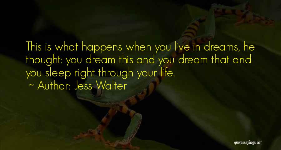 Jess Walter Quotes: This Is What Happens When You Live In Dreams, He Thought: You Dream This And You Dream That And You