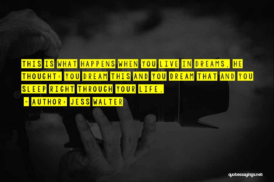 Jess Walter Quotes: This Is What Happens When You Live In Dreams, He Thought: You Dream This And You Dream That And You