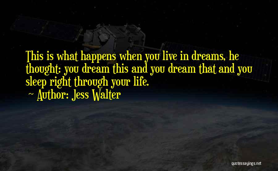 Jess Walter Quotes: This Is What Happens When You Live In Dreams, He Thought: You Dream This And You Dream That And You