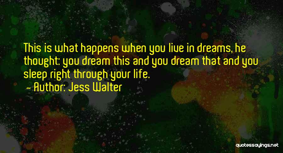 Jess Walter Quotes: This Is What Happens When You Live In Dreams, He Thought: You Dream This And You Dream That And You