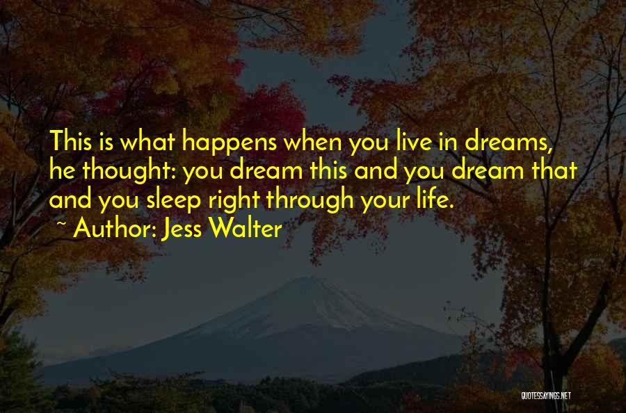 Jess Walter Quotes: This Is What Happens When You Live In Dreams, He Thought: You Dream This And You Dream That And You