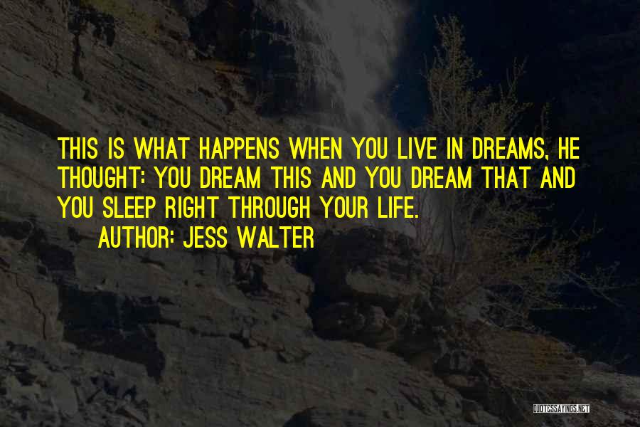 Jess Walter Quotes: This Is What Happens When You Live In Dreams, He Thought: You Dream This And You Dream That And You
