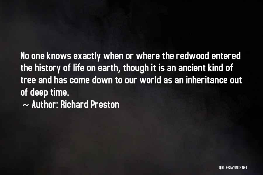 Richard Preston Quotes: No One Knows Exactly When Or Where The Redwood Entered The History Of Life On Earth, Though It Is An