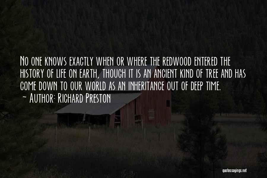 Richard Preston Quotes: No One Knows Exactly When Or Where The Redwood Entered The History Of Life On Earth, Though It Is An