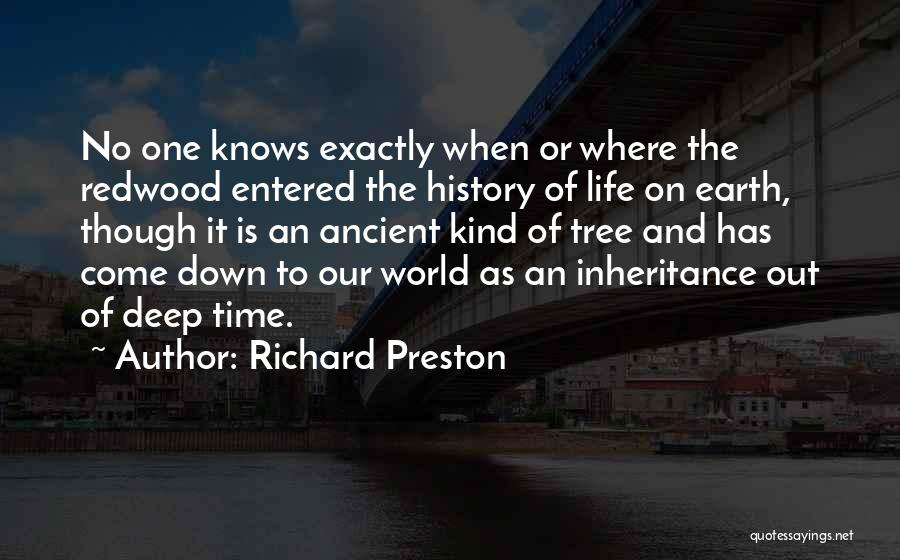 Richard Preston Quotes: No One Knows Exactly When Or Where The Redwood Entered The History Of Life On Earth, Though It Is An