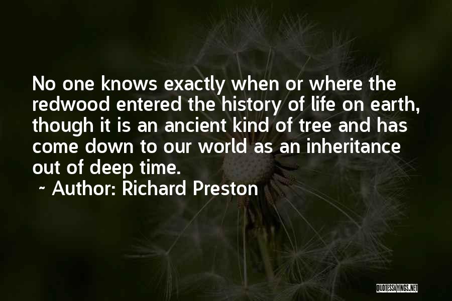 Richard Preston Quotes: No One Knows Exactly When Or Where The Redwood Entered The History Of Life On Earth, Though It Is An