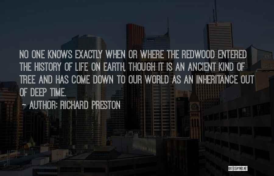 Richard Preston Quotes: No One Knows Exactly When Or Where The Redwood Entered The History Of Life On Earth, Though It Is An