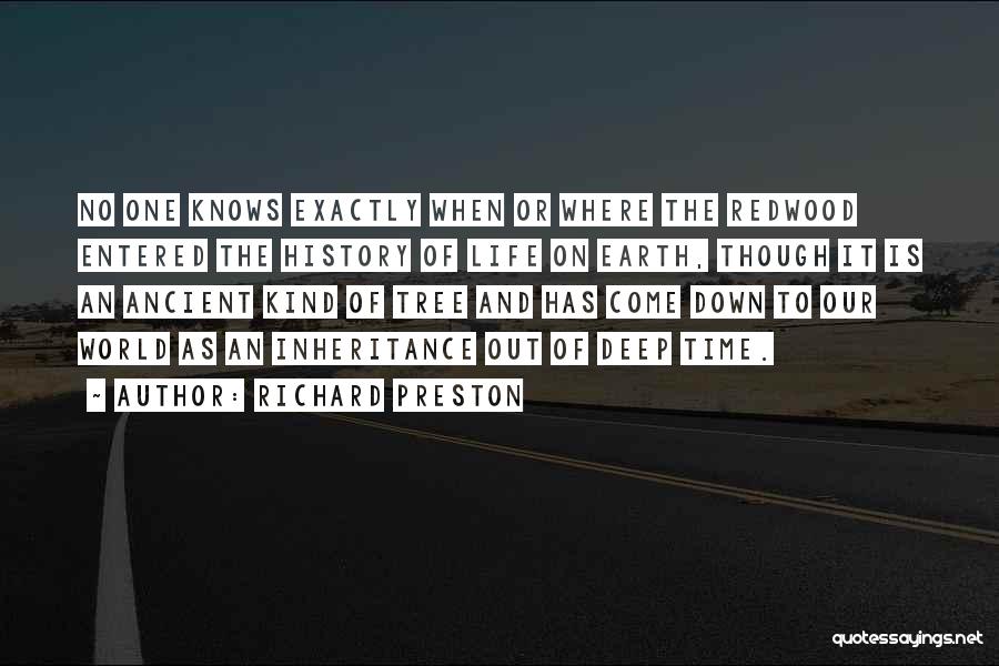 Richard Preston Quotes: No One Knows Exactly When Or Where The Redwood Entered The History Of Life On Earth, Though It Is An