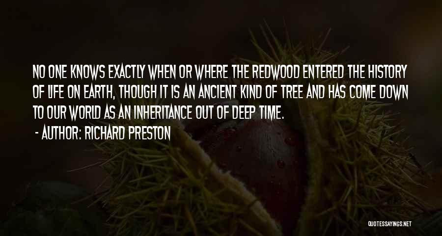 Richard Preston Quotes: No One Knows Exactly When Or Where The Redwood Entered The History Of Life On Earth, Though It Is An