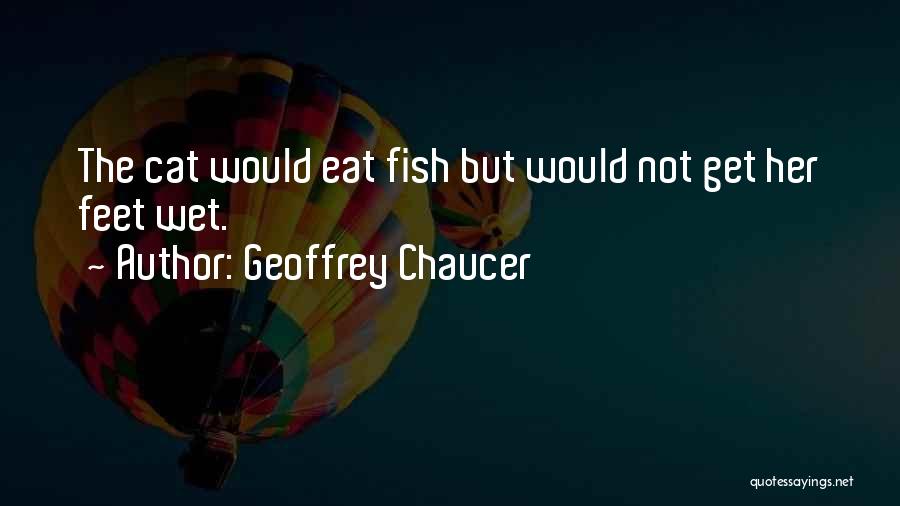Geoffrey Chaucer Quotes: The Cat Would Eat Fish But Would Not Get Her Feet Wet.