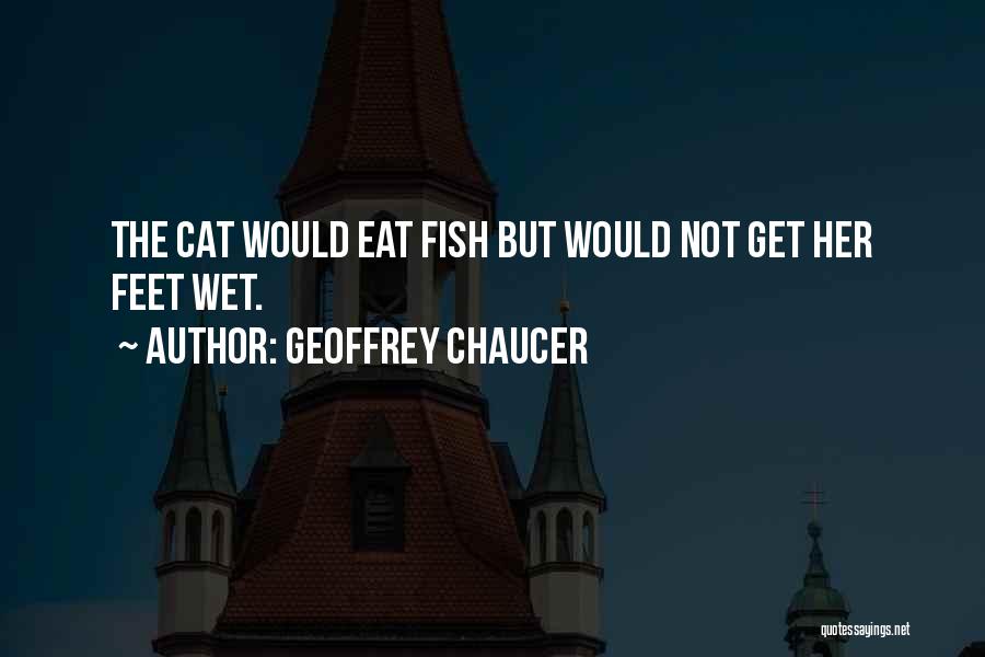 Geoffrey Chaucer Quotes: The Cat Would Eat Fish But Would Not Get Her Feet Wet.