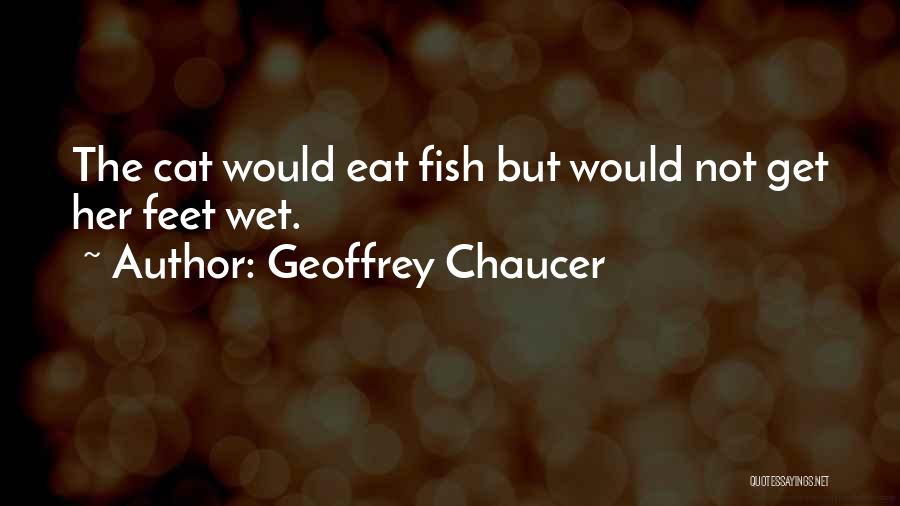 Geoffrey Chaucer Quotes: The Cat Would Eat Fish But Would Not Get Her Feet Wet.