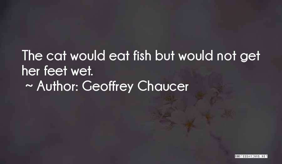 Geoffrey Chaucer Quotes: The Cat Would Eat Fish But Would Not Get Her Feet Wet.
